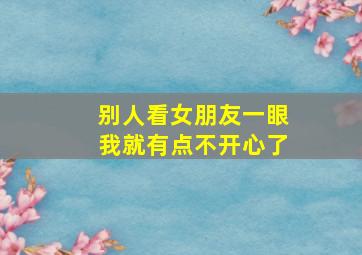 别人看女朋友一眼我就有点不开心了