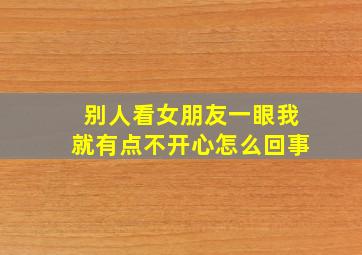 别人看女朋友一眼我就有点不开心怎么回事