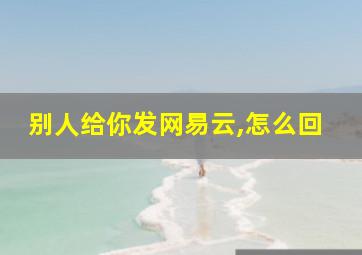 别人给你发网易云,怎么回