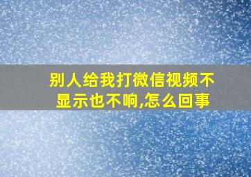 别人给我打微信视频不显示也不响,怎么回事