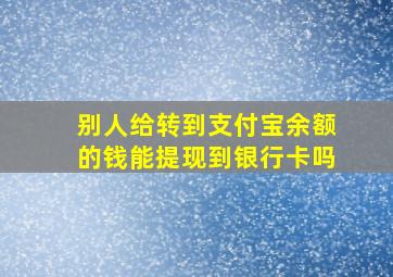 别人给转到支付宝余额的钱能提现到银行卡吗