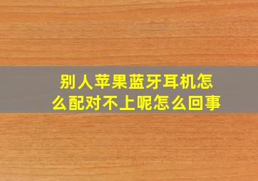 别人苹果蓝牙耳机怎么配对不上呢怎么回事