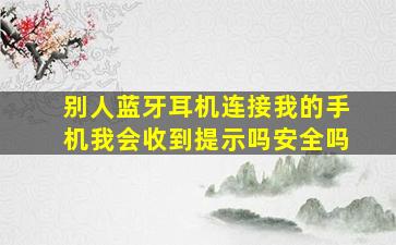 别人蓝牙耳机连接我的手机我会收到提示吗安全吗