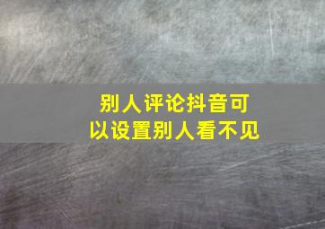 别人评论抖音可以设置别人看不见