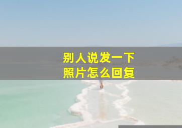 别人说发一下照片怎么回复