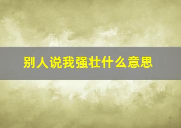 别人说我强壮什么意思