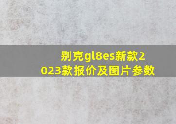 别克gl8es新款2023款报价及图片参数