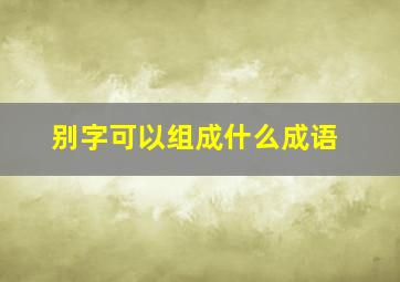 别字可以组成什么成语