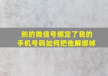 别的微信号绑定了我的手机号码如何把他解绑掉