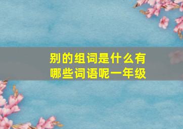 别的组词是什么有哪些词语呢一年级