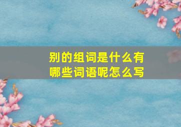 别的组词是什么有哪些词语呢怎么写