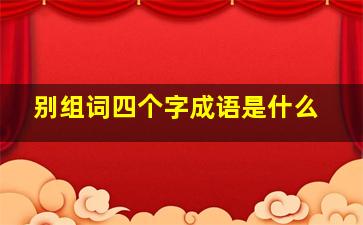 别组词四个字成语是什么