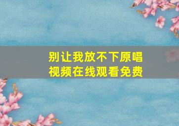 别让我放不下原唱视频在线观看免费