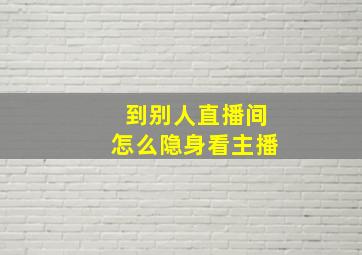 到别人直播间怎么隐身看主播