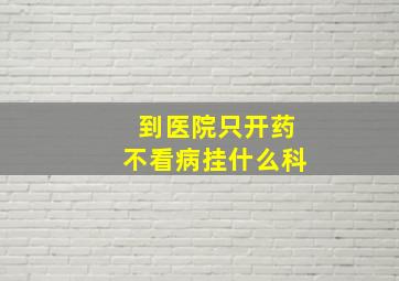 到医院只开药不看病挂什么科