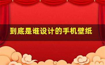 到底是谁设计的手机壁纸