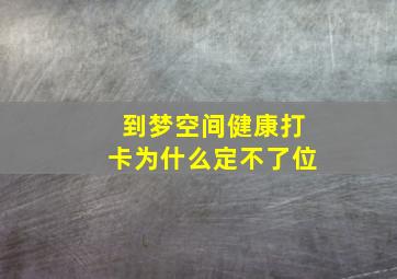 到梦空间健康打卡为什么定不了位