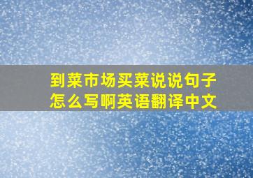 到菜市场买菜说说句子怎么写啊英语翻译中文