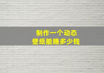 制作一个动态壁纸能赚多少钱