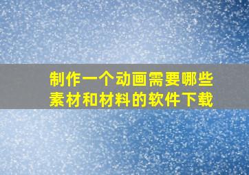 制作一个动画需要哪些素材和材料的软件下载