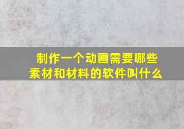 制作一个动画需要哪些素材和材料的软件叫什么