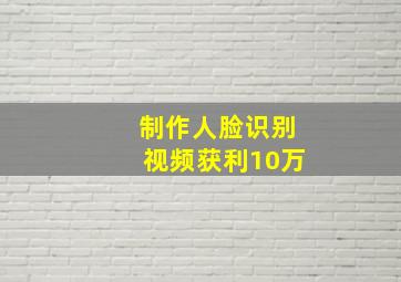 制作人脸识别视频获利10万