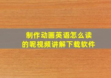 制作动画英语怎么读的呢视频讲解下载软件