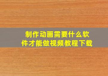 制作动画需要什么软件才能做视频教程下载