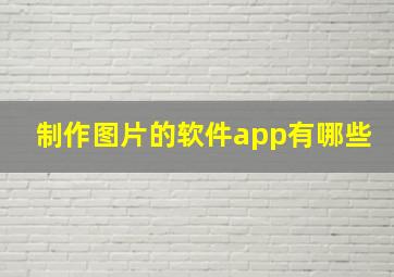 制作图片的软件app有哪些