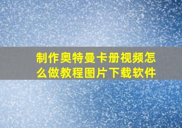 制作奥特曼卡册视频怎么做教程图片下载软件