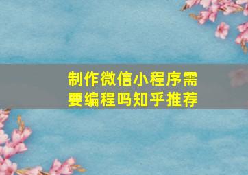 制作微信小程序需要编程吗知乎推荐