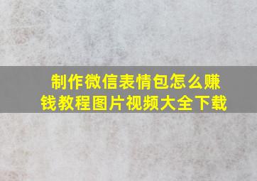 制作微信表情包怎么赚钱教程图片视频大全下载