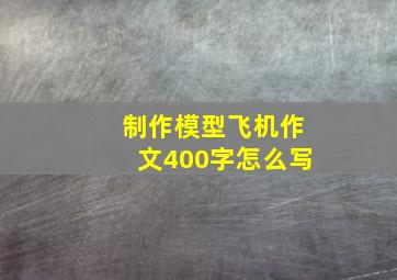 制作模型飞机作文400字怎么写