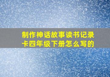 制作神话故事读书记录卡四年级下册怎么写的