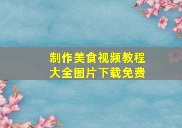 制作美食视频教程大全图片下载免费