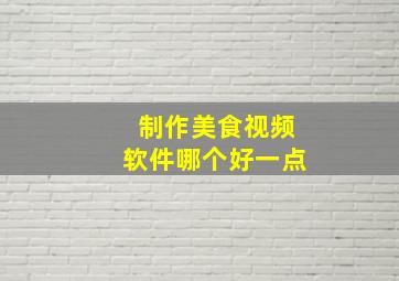 制作美食视频软件哪个好一点