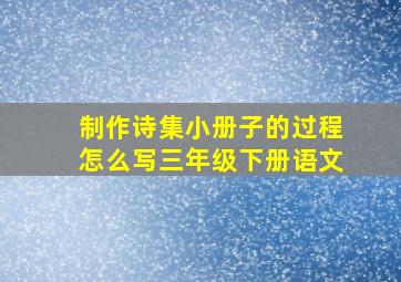 制作诗集小册子的过程怎么写三年级下册语文