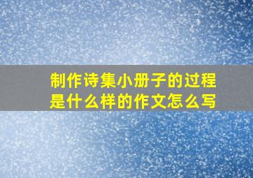 制作诗集小册子的过程是什么样的作文怎么写