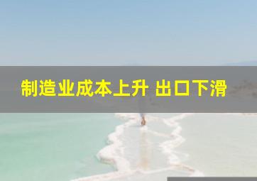 制造业成本上升 出口下滑