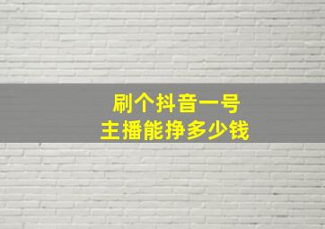 刷个抖音一号主播能挣多少钱