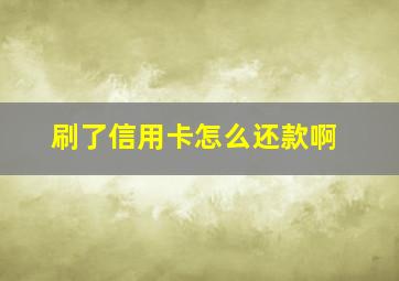 刷了信用卡怎么还款啊