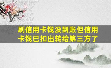 刷信用卡钱没到账但信用卡钱已扣出转给第三方了