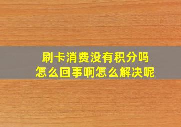 刷卡消费没有积分吗怎么回事啊怎么解决呢