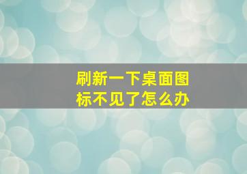 刷新一下桌面图标不见了怎么办