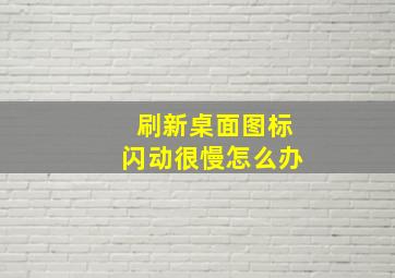 刷新桌面图标闪动很慢怎么办