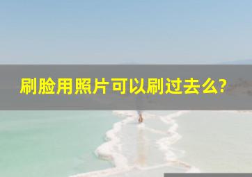 刷脸用照片可以刷过去么?