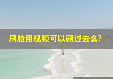 刷脸用视频可以刷过去么?