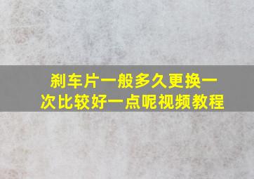 刹车片一般多久更换一次比较好一点呢视频教程