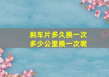 刹车片多久换一次多少公里换一次呢