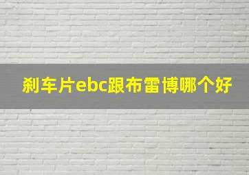 刹车片ebc跟布雷博哪个好